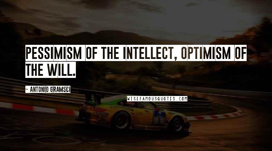 Antonio Gramsci quotes: Pessimism of the intellect, optimism of the will.