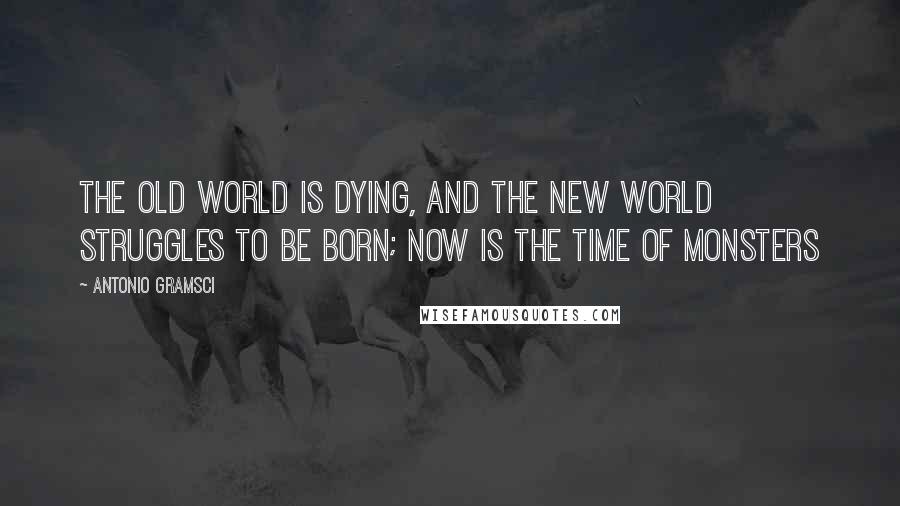 Antonio Gramsci quotes: The old world is dying, and the new world struggles to be born; now is the time of monsters