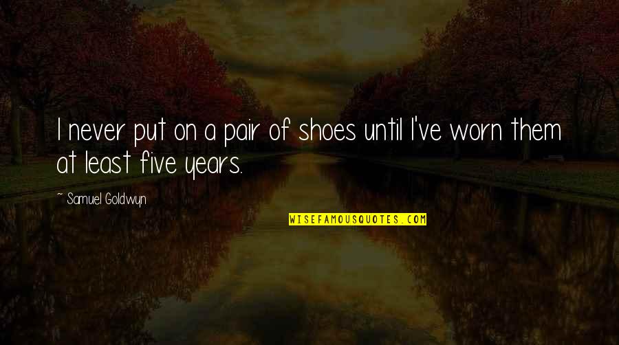 Antonio Hates Shylock Quotes By Samuel Goldwyn: I never put on a pair of shoes