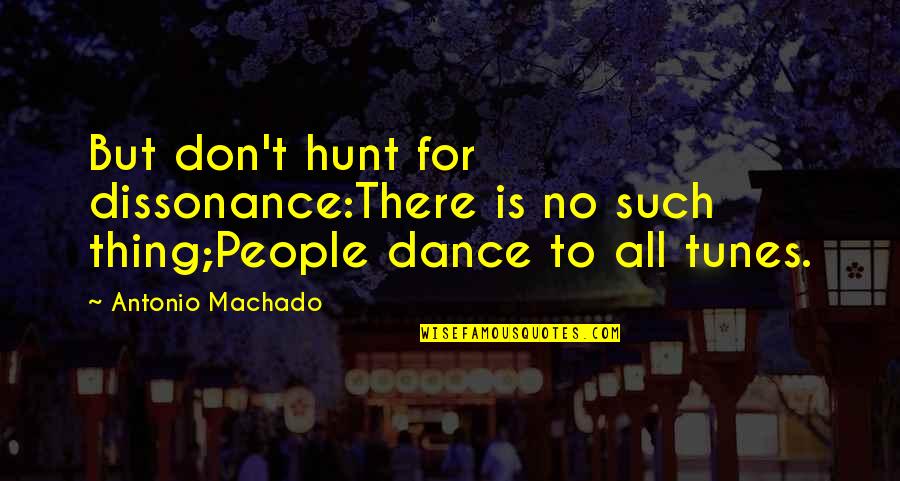 Antonio Machado Best Quotes By Antonio Machado: But don't hunt for dissonance:There is no such