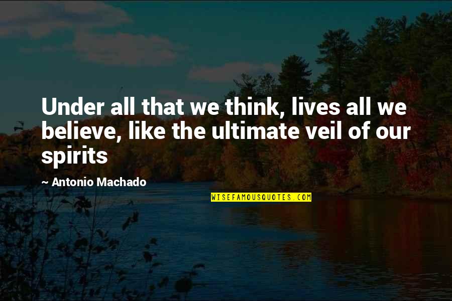 Antonio Machado Best Quotes By Antonio Machado: Under all that we think, lives all we