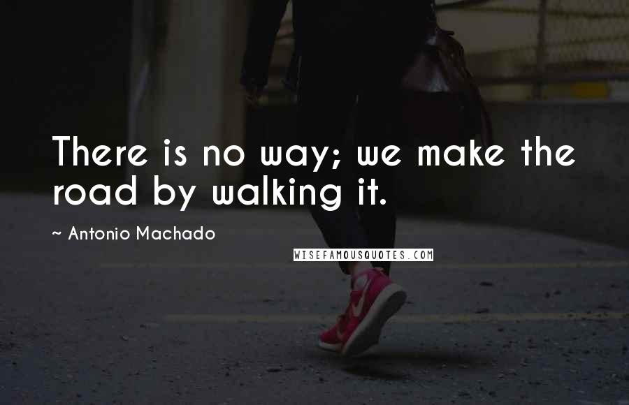 Antonio Machado quotes: There is no way; we make the road by walking it.