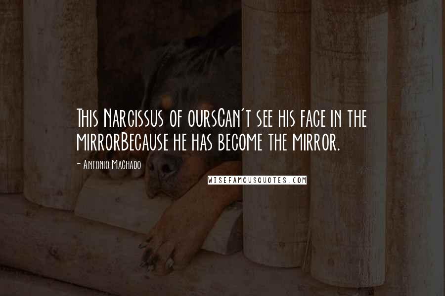 Antonio Machado quotes: This Narcissus of oursCan't see his face in the mirrorBecause he has become the mirror.