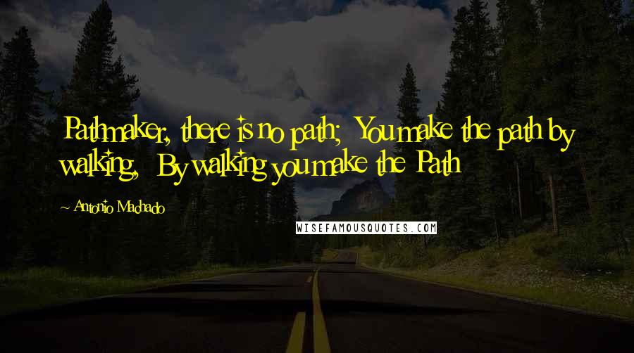 Antonio Machado quotes: Pathmaker, there is no path; You make the path by walking, By walking you make the Path
