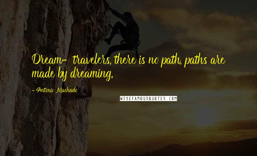Antonio Machado quotes: Dream-travelers, there is no path, paths are made by dreaming.