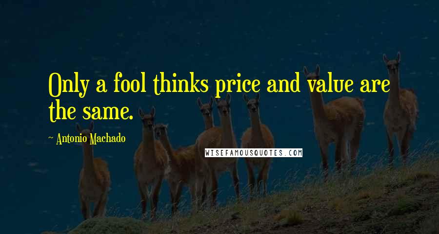 Antonio Machado quotes: Only a fool thinks price and value are the same.