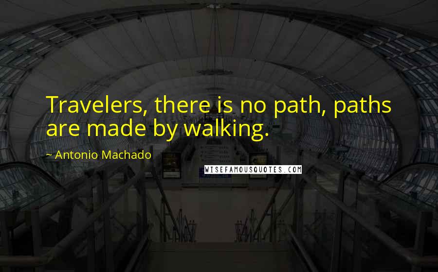 Antonio Machado quotes: Travelers, there is no path, paths are made by walking.
