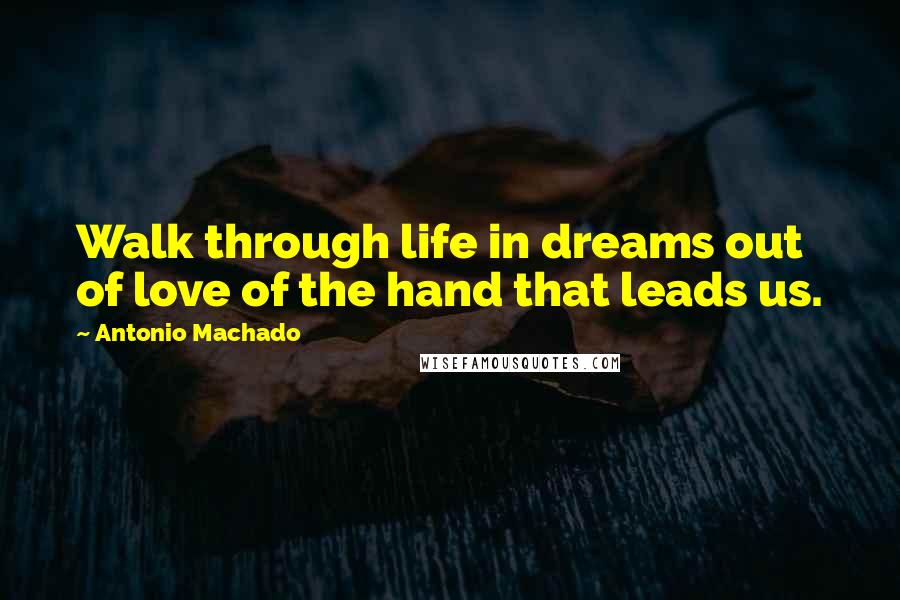 Antonio Machado quotes: Walk through life in dreams out of love of the hand that leads us.