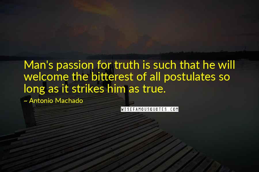 Antonio Machado quotes: Man's passion for truth is such that he will welcome the bitterest of all postulates so long as it strikes him as true.