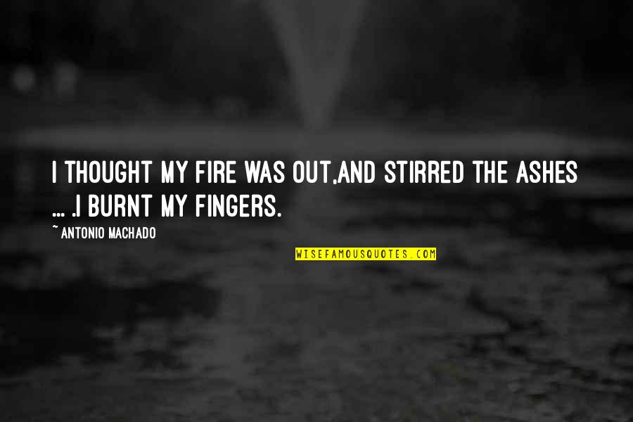 Antonio Machado Quotes By Antonio Machado: I thought my fire was out,and stirred the Antonio Machado Quotes By Antonio Machado: I thought my fire was out,and stirred the