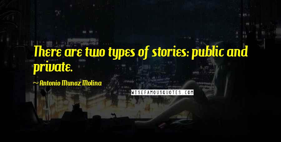 Antonio Munoz Molina quotes: There are two types of stories: public and private.