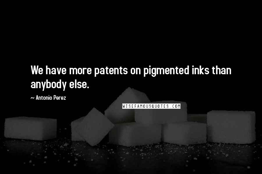 Antonio Perez quotes: We have more patents on pigmented inks than anybody else.