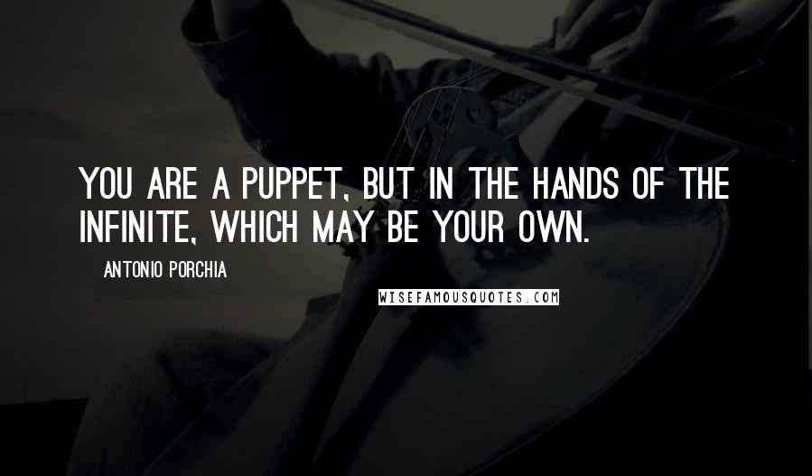 Antonio Porchia quotes: You are a puppet, but in the hands of the infinite, which may be your own.
