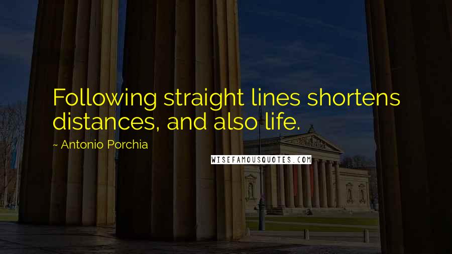 Antonio Porchia quotes: Following straight lines shortens distances, and also life.
