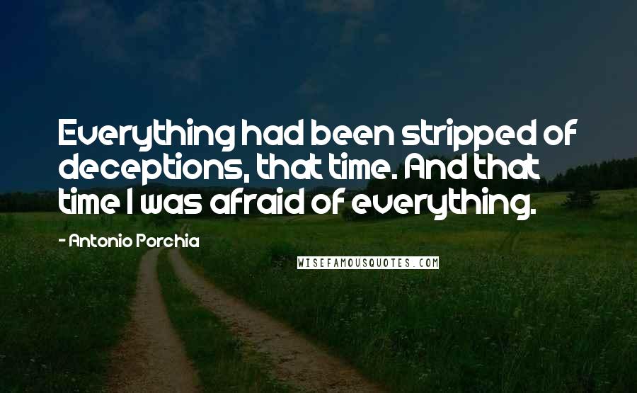 Antonio Porchia quotes: Everything had been stripped of deceptions, that time. And that time I was afraid of everything.