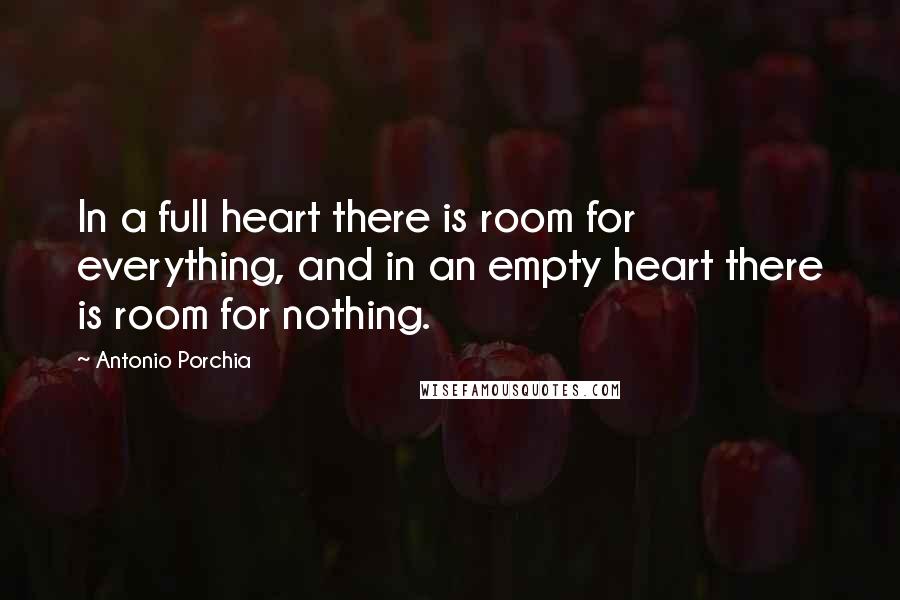 Antonio Porchia quotes: In a full heart there is room for everything, and in an empty heart there is room for nothing.