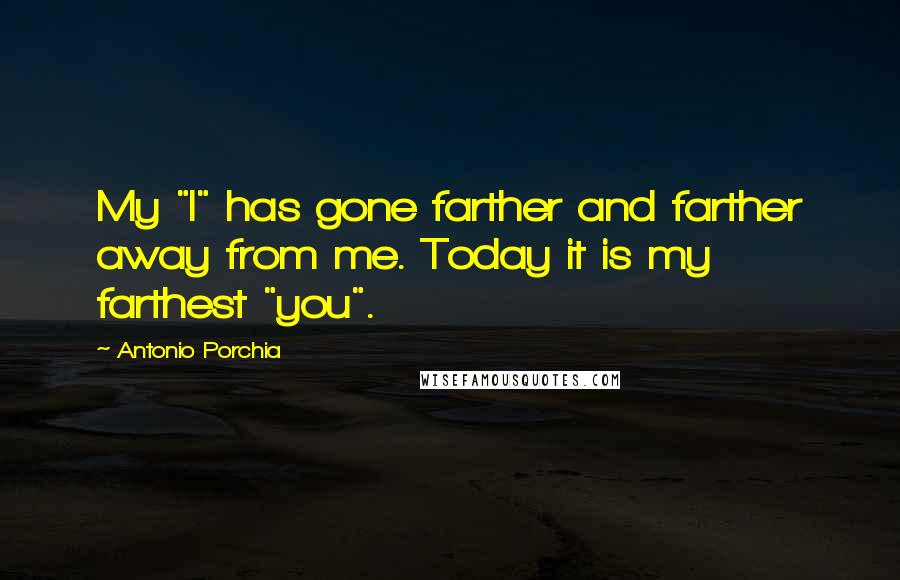 Antonio Porchia quotes: My "I" has gone farther and farther away from me. Today it is my farthest "you".