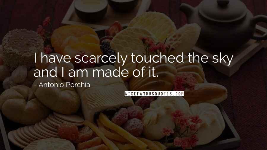 Antonio Porchia quotes: I have scarcely touched the sky and I am made of it.