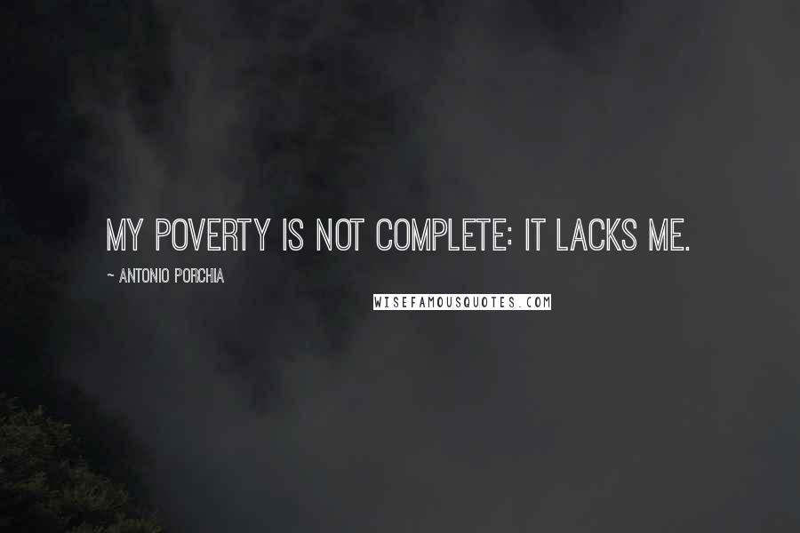 Antonio Porchia quotes: My poverty is not complete: it lacks me.