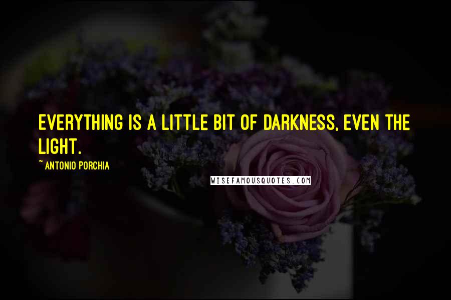 Antonio Porchia quotes: Everything is a little bit of darkness, even the light.