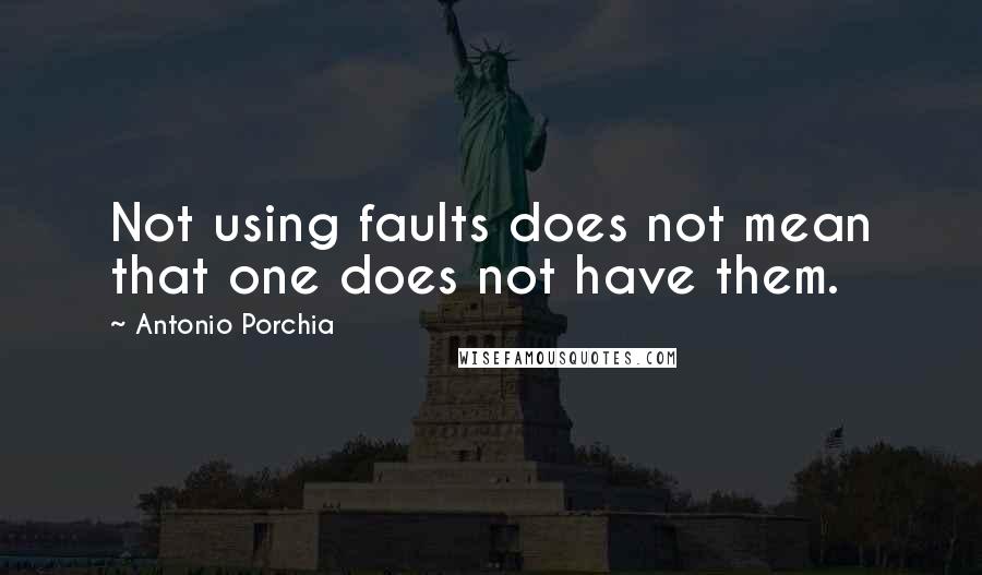 Antonio Porchia quotes: Not using faults does not mean that one does not have them.