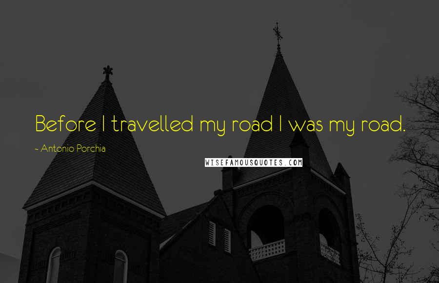 Antonio Porchia quotes: Before I travelled my road I was my road.