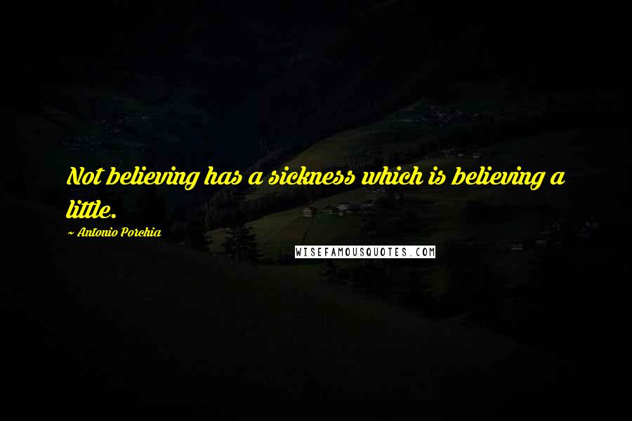 Antonio Porchia quotes: Not believing has a sickness which is believing a little.