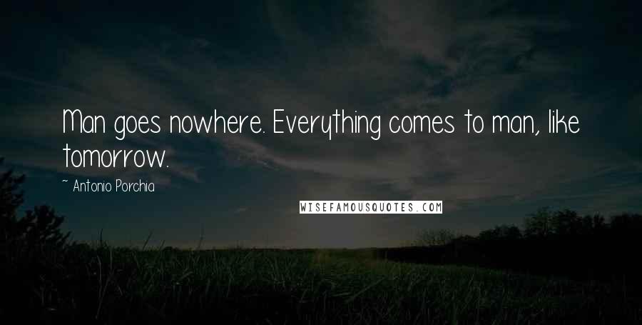 Antonio Porchia quotes: Man goes nowhere. Everything comes to man, like tomorrow.