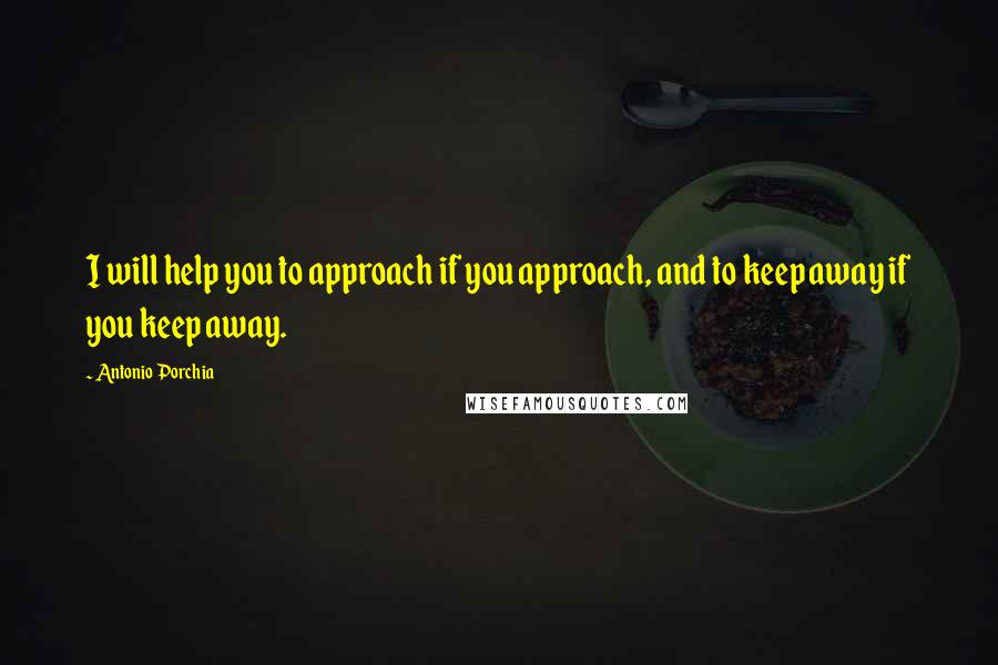 Antonio Porchia quotes: I will help you to approach if you approach, and to keep away if you keep away.