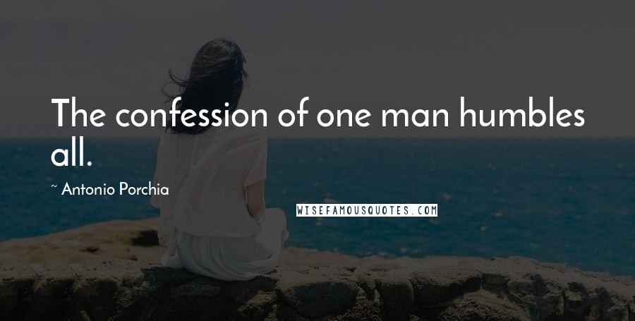 Antonio Porchia quotes: The confession of one man humbles all.