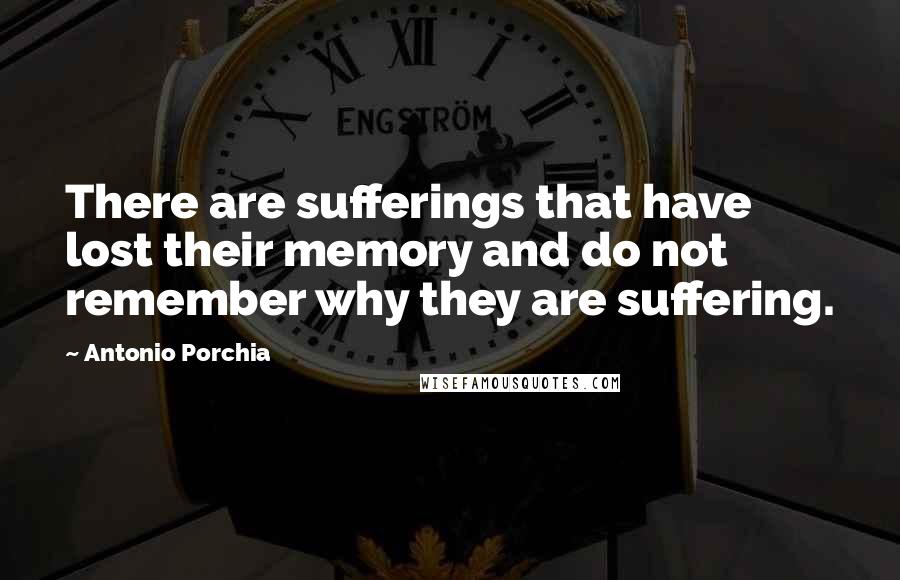 Antonio Porchia quotes: There are sufferings that have lost their memory and do not remember why they are suffering.