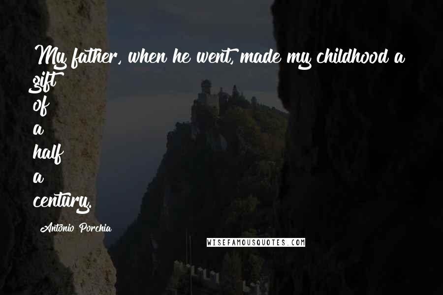 Antonio Porchia quotes: My father, when he went, made my childhood a gift of a half a century.