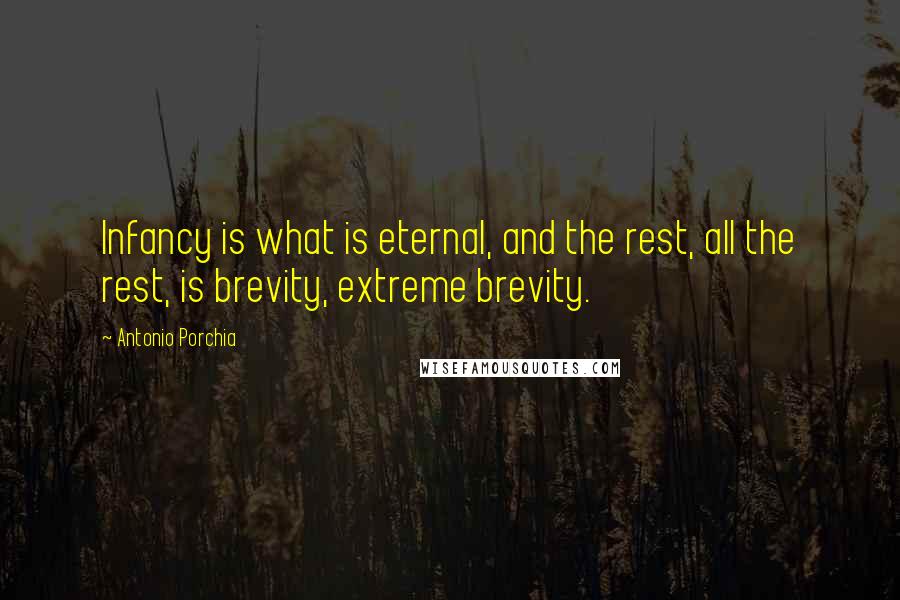 Antonio Porchia quotes: Infancy is what is eternal, and the rest, all the rest, is brevity, extreme brevity.