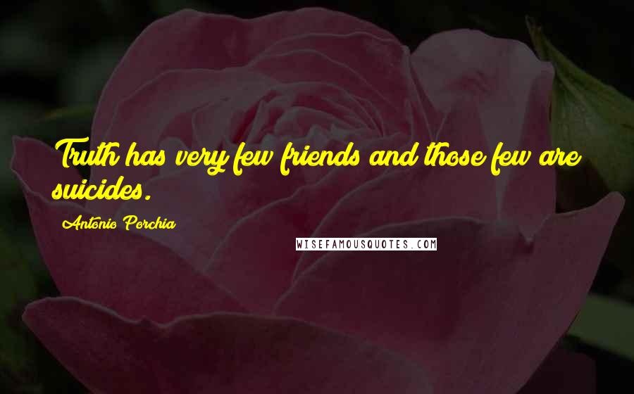 Antonio Porchia quotes: Truth has very few friends and those few are suicides.