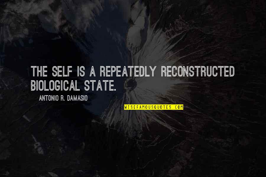 Antonio R. Damasio Quotes By Antonio R. Damasio: The self is a repeatedly reconstructed biological state.
