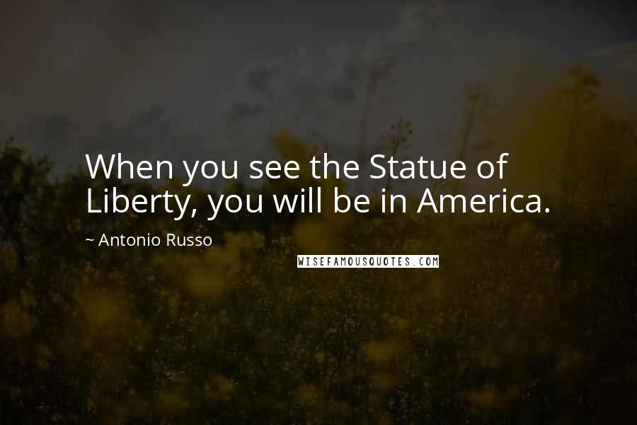 Antonio Russo quotes: When you see the Statue of Liberty, you will be in America.