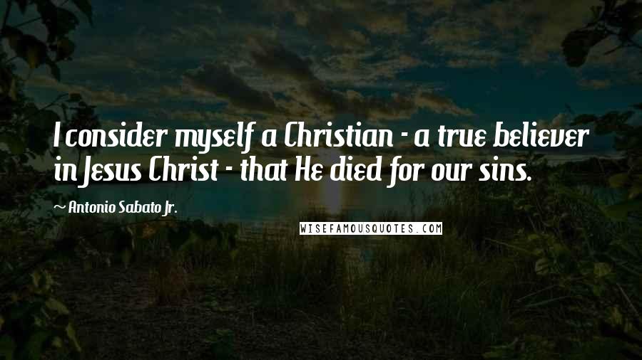 Antonio Sabato Jr. quotes: I consider myself a Christian - a true believer in Jesus Christ - that He died for our sins.