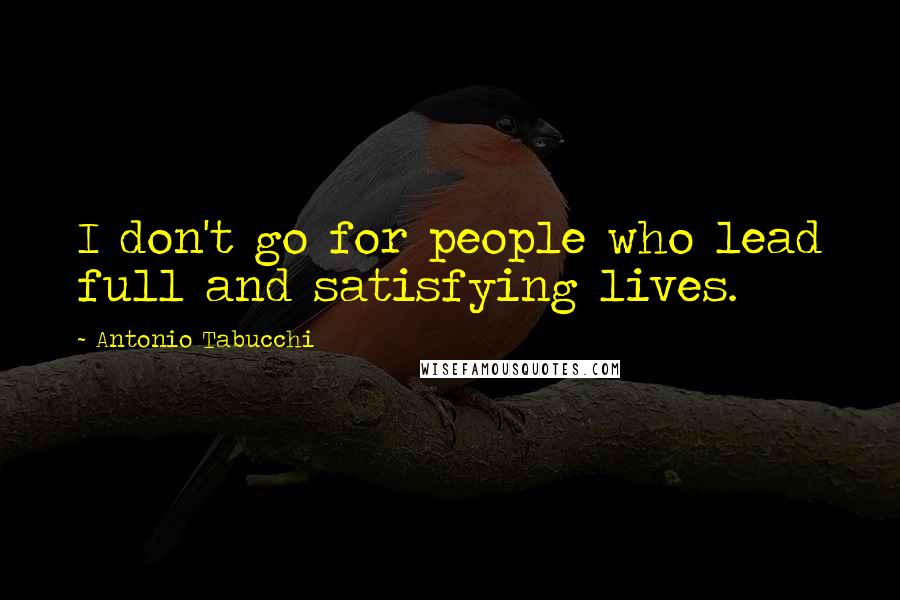 Antonio Tabucchi quotes: I don't go for people who lead full and satisfying lives.