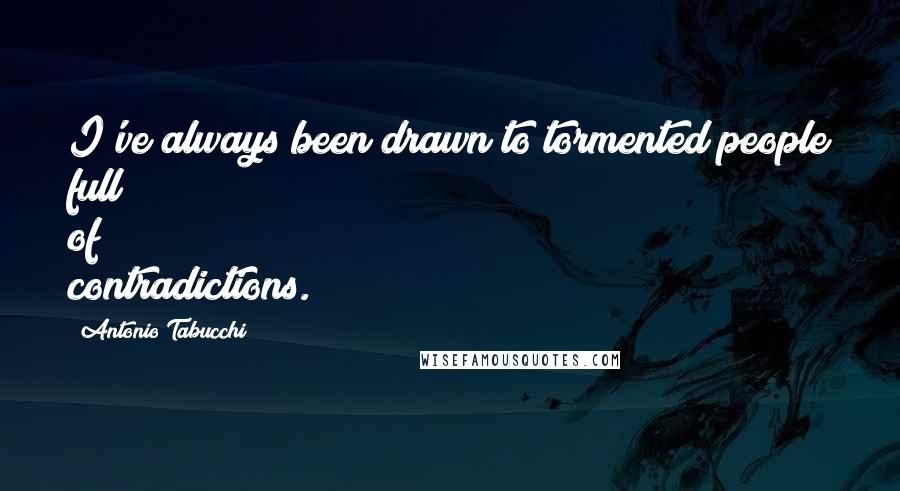 Antonio Tabucchi quotes: I've always been drawn to tormented people full of contradictions.