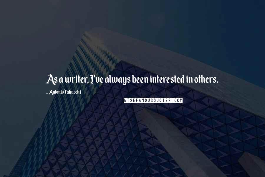 Antonio Tabucchi quotes: As a writer, I've always been interested in others.