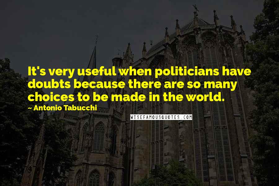 Antonio Tabucchi quotes: It's very useful when politicians have doubts because there are so many choices to be made in the world. Antonio Tabucchi quotes: It's very useful when politicians have doubts because there are so many choices to be made in the world.