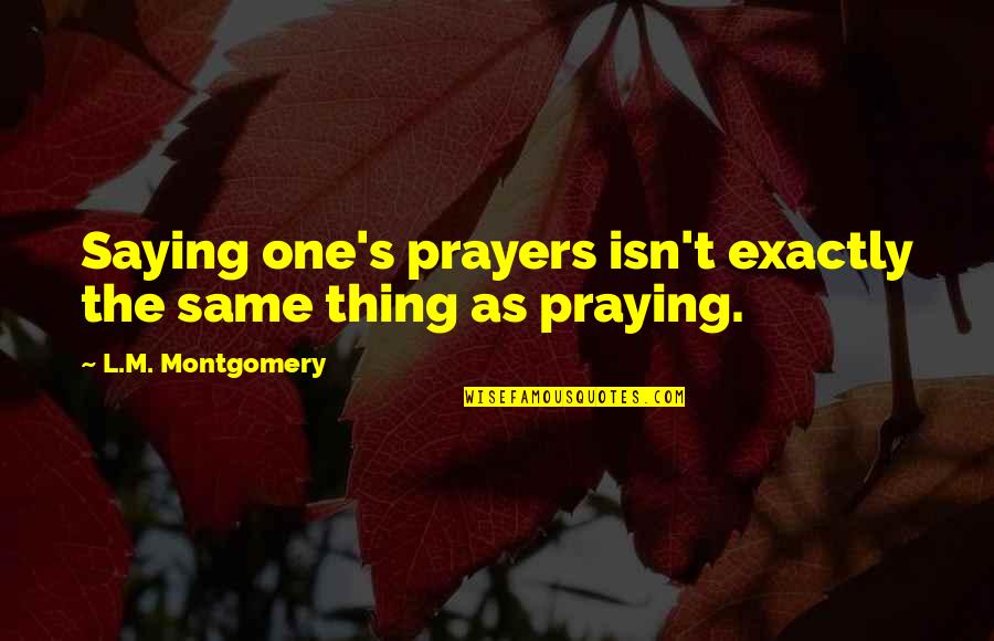 Antonio Ukutabs Quotes By L.M. Montgomery: Saying one's prayers isn't exactly the same thing