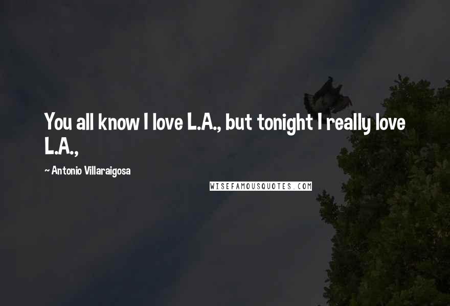 Antonio Villaraigosa quotes: You all know I love L.A., but tonight I really love L.A.,