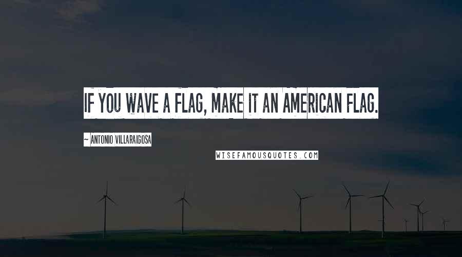 Antonio Villaraigosa quotes: If you wave a flag, make it an American Flag.