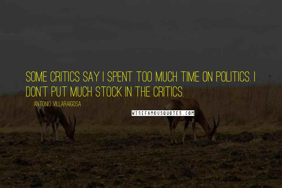 Antonio Villaraigosa quotes: Some critics say I spent too much time on politics. I don't put much stock in the critics.