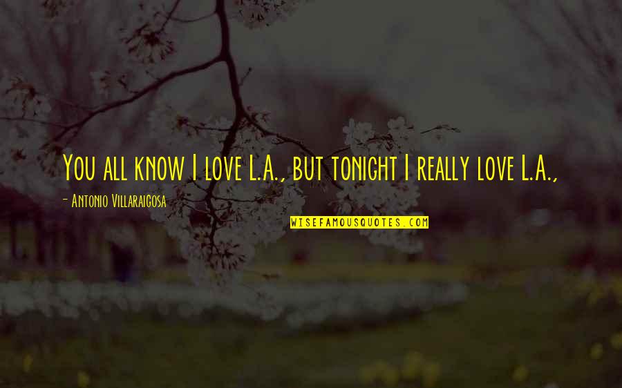 Antonio Villaraigosa Quotes By Antonio Villaraigosa: You all know I love L.A., but tonight