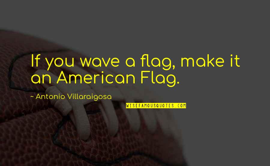 Antonio Villaraigosa Quotes By Antonio Villaraigosa: If you wave a flag, make it an
