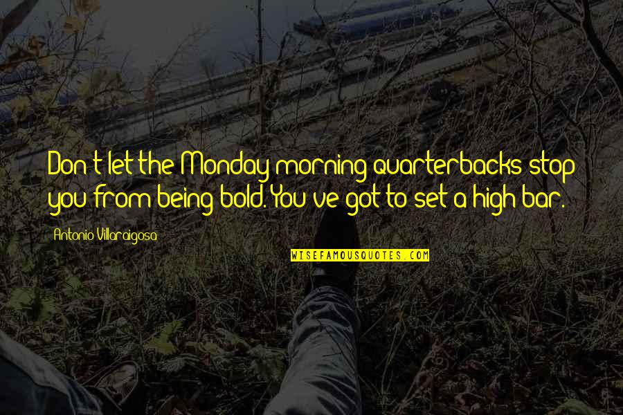 Antonio Villaraigosa Quotes By Antonio Villaraigosa: Don't let the Monday morning quarterbacks stop you
