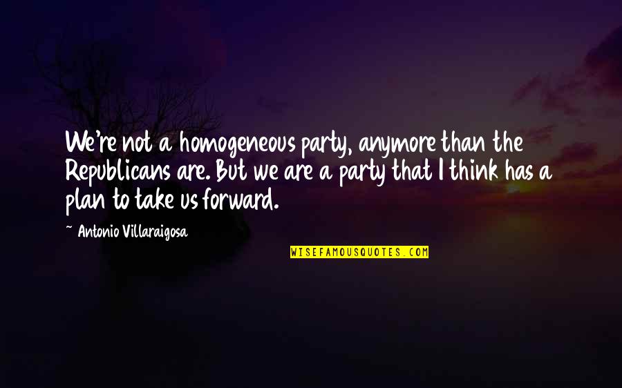 Antonio Villaraigosa Quotes By Antonio Villaraigosa: We're not a homogeneous party, anymore than the
