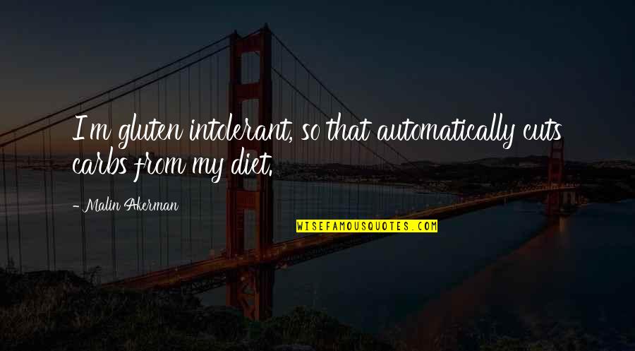 Antonionis Best Quotes By Malin Akerman: I'm gluten intolerant, so that automatically cuts carbs